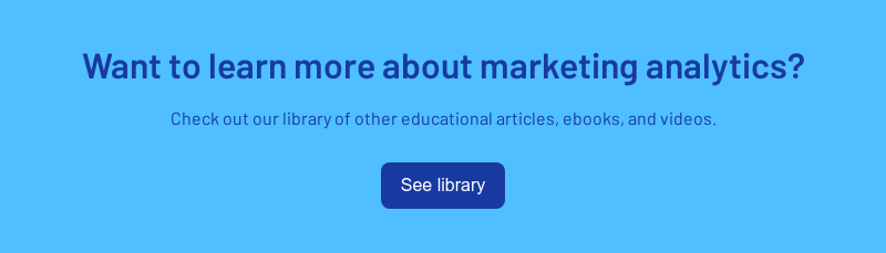 Want to learn more about marketing analytics?   Check out our library of other educational articles, ebooks, and videos.