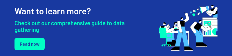 Want to learn more?   Check out our comprehensive guide to data gathering  