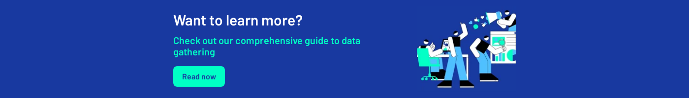 Want to learn more?   Check out our comprehensive guide to data gathering  